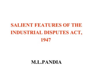 SALIENT FEATURES OF THE INDUSTRIAL DISPUTES ACT,  1947   M.L.PANDIA 
