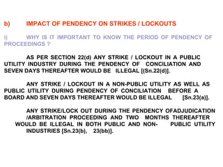 <ul><li>b) IMPACT OF PENDENCY ON STRIKES / LOCKOUTS </li></ul><ul><li>  </li></ul><ul><li>i) WHY IS IT IMPORTANT TO KNOW T...