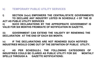 b) TEMPORARY PUBLIC UTILITY SERVICES i) SECTION 2n(vi) EMPOWERS THE CENTRAL/STATE GOVERNMENTS  TO DECLARE ANY INDUSTRY LIS...