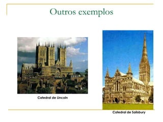 Outros exemplos
Catedral de Lincoln
Catedral de Salisbury
 