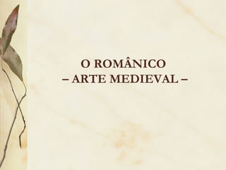 O ROMÂNICO  – ARTE MEDIEVAL – 