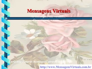 Mensagens Virtuais http:// www . MensagensVirtuais .com.br As mensagens são virtuais... ...Os sentimentos reais. Envie esta e outras mensagens através do site 