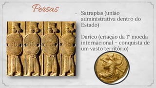 Persas - Satrapias (união
administrativa dentro do
Estado)
- Darico (criação da 1° moeda
internacional – conquista de
um vasto território)
 