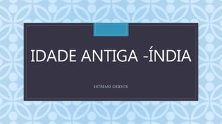 CIDADE ANTIGA -ÍNDIA
EXTREMO ORIENTE
 