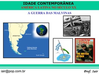 IDADE CONTEMPORÂNEA
            AMÉRICA LATINA NO SÉCULO XX
                  A GUERRA DAS MALVINAS




iair@pop.com.br                           Prof. Iair
 