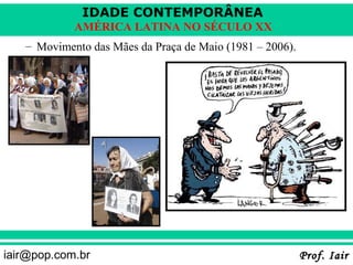 IDADE CONTEMPORÂNEA
            AMÉRICA LATINA NO SÉCULO XX
   – Movimento das Mães da Praça de Maio (1981 – 2006).




iair@pop.com.br                                           Prof. Iair
 