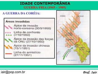 IDADE CONTEMPORÂNEA
              GUERRA FRIA (1945 – 1989)
A GUERRA DA CORÉIA:




iair@pop.com.br                           Prof. Iair
 