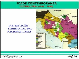 IDADE CONTEMPORÂNEA
              GUERRA FRIA (1945 – 1989)




iair@pop.com.br                           Prof. Iair
 