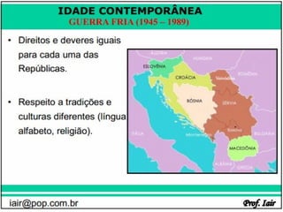 IDADE CONTEMPORÂNEA
              GUERRA FRIA (1945 – 1989)




iair@pop.com.br                           Prof. Iair
 