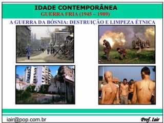 IDADE CONTEMPORÂNEA
              GUERRA FRIA (1945 – 1989)




iair@pop.com.br                           Prof. Iair
 