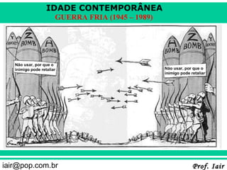 IDADE CONTEMPORÂNEA
              GUERRA FRIA (1945 – 1989)




iair@pop.com.br                           Prof. Iair
 