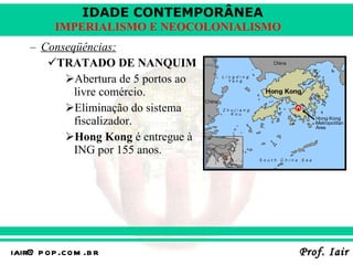 Conseqüências: TRATADO DE NANQUIM Abertura de 5 portos ao livre comércio. Eliminação do sistema fiscalizador. Hong Kong  é entregue à ING por 155 anos. 