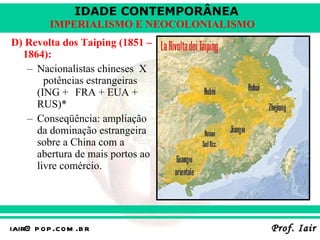 D) Revolta dos Taiping (1851 – 1864): Nacionalistas chineses  X  potências estrangeiras (ING +  FRA + EUA + RUS)* Conseqüência: ampliação da dominação estrangeira sobre a China com a abertura de mais portos ao livre comércio. 