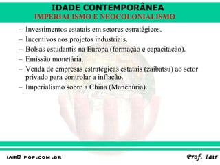 Investimentos estatais em setores estratégicos. Incentivos aos projetos industriais. Bolsas estudantis na Europa (formação e capacitação). Emissão monetária. Venda de empresas estratégicas estatais (zaibatsu) ao setor privado para controlar a inflação. Imperialismo sobre a China (Manchúria). 