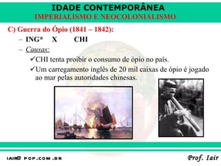 C) Guerra do Ópio (1841 – 1842): ING*  X CHI Causas: CHI tenta proibir o consumo de ópio no país. Um carregamento inglês de 20 mil caixas de ópio é jogado ao mar pelas autoridades chinesas. 