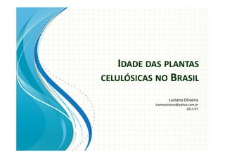 IDADE DAS PLANTAS
CELULÓSICAS NO BRASIL
Luciano Oliveira
lramosoliveira@yahoo.com.br
2013-07
 