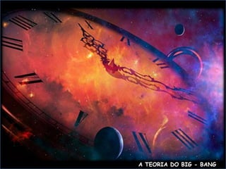 A TEORIA DO BIG - BANG
 