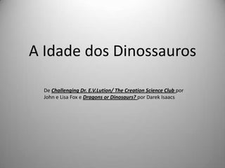 A Idade dos Dinossauros

  De Challenging Dr. E.V.Lution/ The Creation Science Club por
  John e Lisa Fox e Dragons or Din...