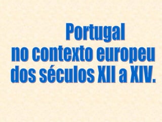 Portugal  no contexto europeu  dos séculos XII a XIV. 