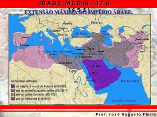 ID A D E M É D IA ( 4 7 6 –
EXTENSÃO MÁXIMA5 3 IMPÉRIO ÁRABE:
             14 DO )




                     P r o f . J o s é A u g u s t o F io r in
 