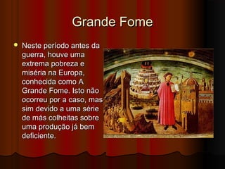 Grande Fome


Neste período antes da
guerra, houve uma
extrema pobreza e
miséria na Europa,
conhecida como A
Grande Fome. Isto não
ocorreu por a caso, mas
sim devido a uma série
de más colheitas sobre
uma produção já bem
deficiente.

 