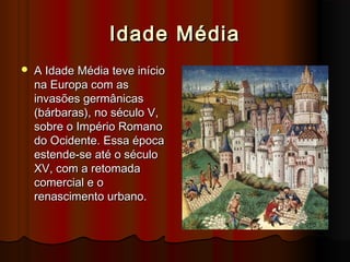 Idade Média


A Idade Média teve início
na Europa com as
invasões germânicas
(bárbaras), no século V,
sobre o Império Romano
do Ocidente. Essa época
estende-se até o século
XV, com a retomada
comercial e o
renascimento urbano.

 