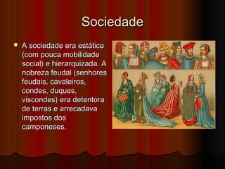 Sociedade


A sociedade era estática
(com pouca mobilidade
social) e hierarquizada. A
nobreza feudal (senhores
feudais, cavaleiros,
condes, duques,
viscondes) era detentora
de terras e arrecadava
impostos dos
camponeses.

 