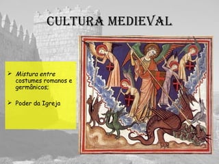 culturA medievAl
 Mistura entre
costumes romanos e
germânicos;
 Poder da Igreja
 