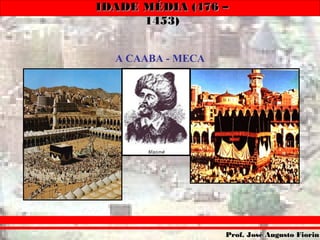IDADE MÉDIA (476 –IDADE MÉDIA (476 –
1453)1453)
Prof. José Augusto FiorinProf. José Augusto Fiorin
A CAABA - MECA
 
