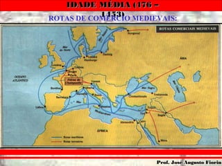 IDADE MÉDIA (476 –IDADE MÉDIA (476 –
1453)1453)
Prof. José Augusto FiorinProf. José Augusto Fiorin
ROTAS DE COMÉRCIO MEDIEVAIS:
 
