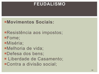 FEUDALISMO
Movimentos Sociais:
Resistência aos impostos;
Fome;
Miséria;
Melhoria de vida;
Defesa dos bens;
 Liberdade de Casamento;
Contra a divisão social;
32
 