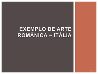 34
EXEMPLO DE ARTE
ROMÂNICA – ITÁLIA
 