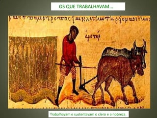 Trabalhavam e sustentavam o clero e a nobreza.
OS QUE TRABALHAVAM...
 