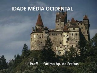 IDADE MÉDIA OCIDENTAL
Profª. – Fatima Ap. de Freitas
 