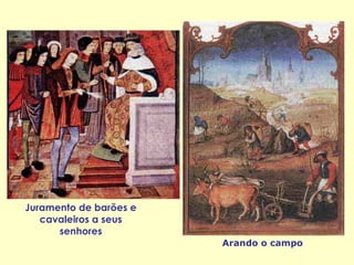 Juramento de barões e
cavaleiros a seus
senhores
Arando o campo
 