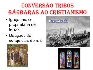 CONVERSÃO TRIBOS
BÁRBARAS AO CRISTIANISMO
• Igreja: maior
proprietária de
terras
• Doações de
conquistas de reis
 