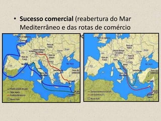 • Sucesso comercial (reabertura do Mar
  Mediterrâneo e das rotas de comércio
  entre o Oriente e o Ocidente).
 