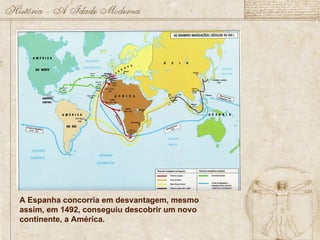 A Espanha concorria em desvantagem, mesmo
assim, em 1492, conseguiu descobrir um novo
continente, a América.
 