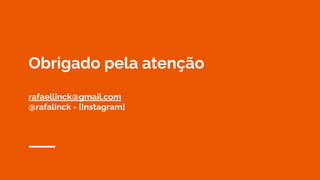 Obrigado pela atenção
rafaellinck@gmail.com
@rafalinck - [Instagram]
 