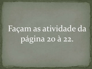 Façam as atividade da
página 20 à 22.
 