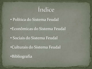 • Política do Sistema Feudal

•Econômicas do Sistema Feudal
• Sociais do Sistema Feudal

•Culturais do Sistema Feudal
•Bibliografia

 