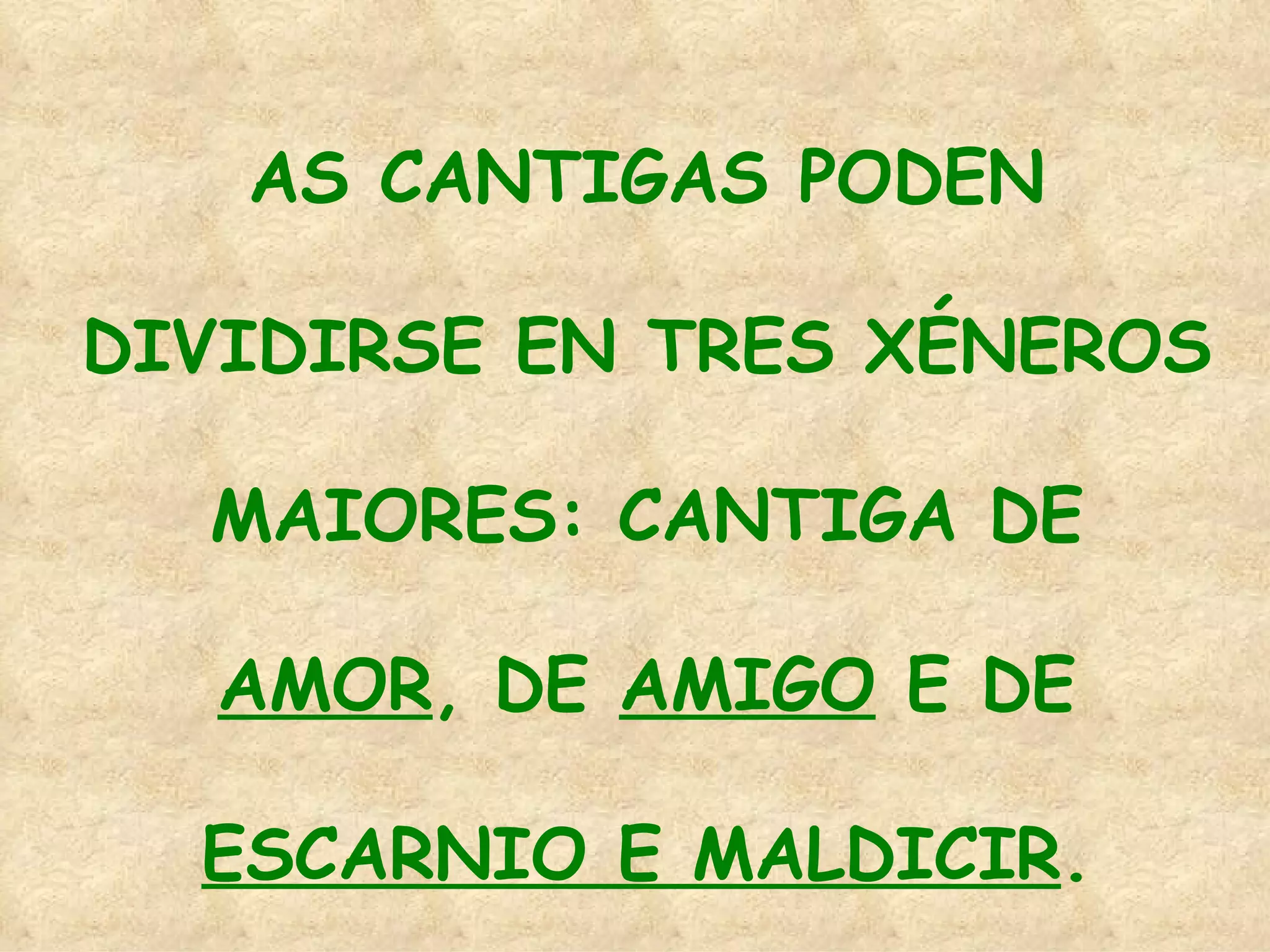AS CANTIGAS PODEN DIVIDIRSE EN TRES XÉNEROS MAIORES: CANTIGA DE  AMOR , DE  AMIGO  E DE  ESCARNIO E MALDICIR . 