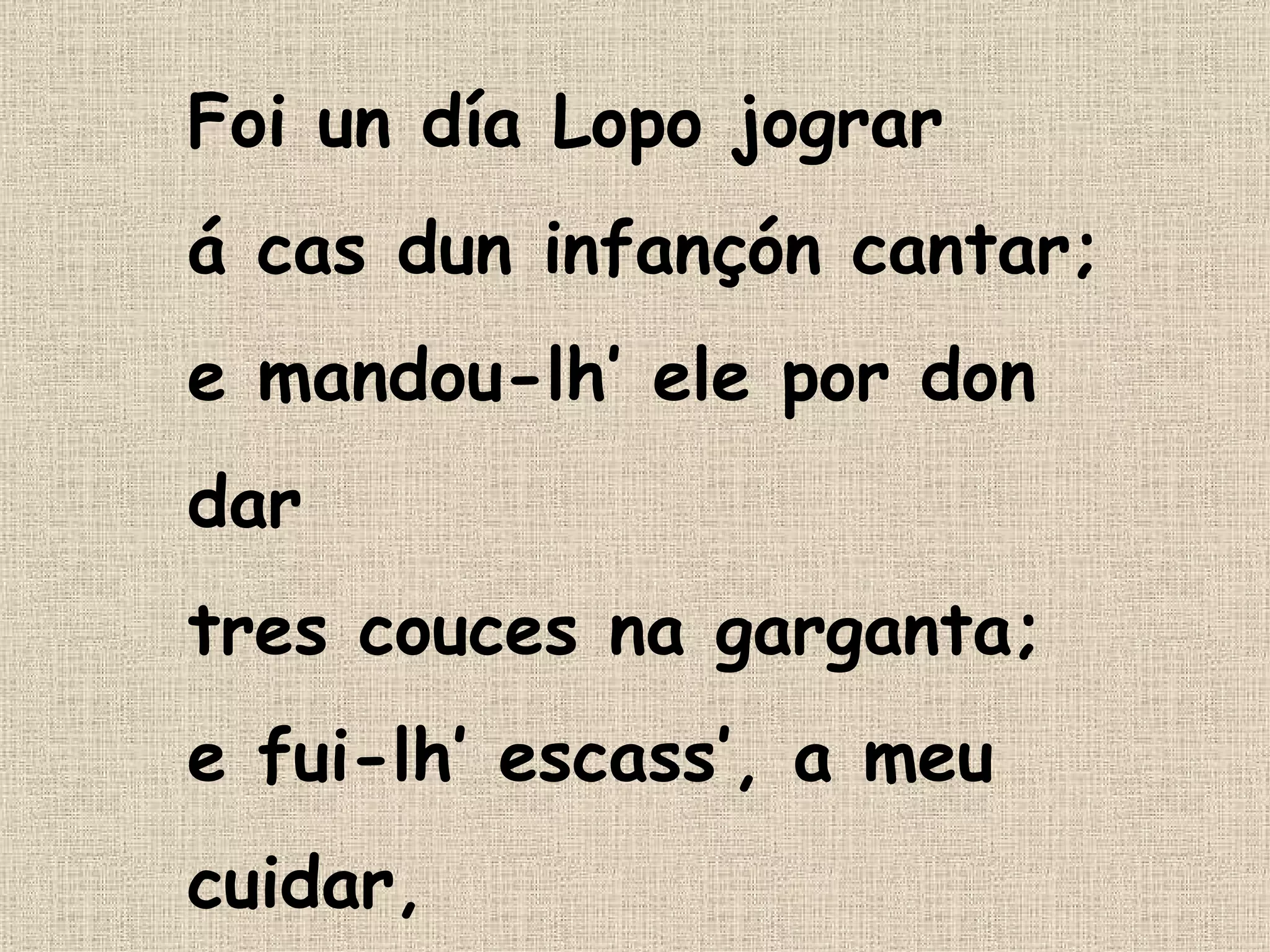 Foi un día Lopo jograr á cas dun infançón cantar; e mandou-lh’ ele por don dar tres couces na garganta; e fui-lh’ escass’, a meu cuidar, segundo com’ el canta. … (Martím Soares) ‏ 