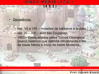 Decadência: séc. VII e VIII – invasões de bárbaros e árabes; séc. XI – XIII – alvo das Cruzadas; 1453 – Conquistados pelos Turcos Otomanos (marco histórico que delimita oficialmente o fim da Idade Média e início da Idade Moderna. 