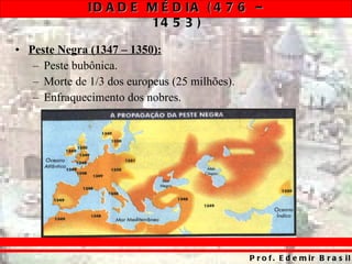 Peste Negra (1347 – 1350): Peste bubônica. Morte de 1/3 dos europeus (25 milhões). Enfraquecimento dos nobres. 