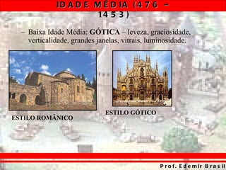 Baixa Idade Média:  GÓTICA  – leveza, graciosidade, verticalidade, grandes janelas, vitrais, luminosidade. ESTILO ROMÂNICO ESTILO GÓTICO 