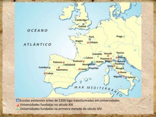 Escolas existentes antes de 1200 logo transformadas em universidades
Universidades fundadas no século XIII
Universidades fundadas na primeira metade do século XIV
 