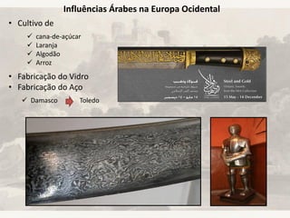 Influências Árabes na Europa Ocidental
• Cultivo de
• Fabricação do Vidro
• Fabricação do Aço
 cana-de-açúcar
 Laranja
 Algodão
 Arroz
 Damasco Toledo
 