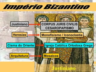 Império Bizantino Justiniano CORPUS JURIS CIVILIS CESAROPAPISMO Heresias Monofisismo / Iconoclastia Cisma do Oriente Igreja Católica Ortodoxa Grega Arquitetura Mosaicos Justiniano 