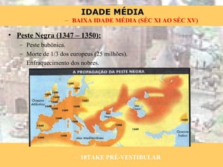 Peste Negra (1347 – 1350): Peste bubônica. Morte de 1/3 dos europeus (25 milhões). Enfraquecimento dos nobres. 10TAKE PRÉ-VESTIBULAR BAIXA IDADE MÉDIA (SÉC XI AO SÉC XV) 